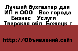 Лучший бухгалтер для ИП и ООО - Все города Бизнес » Услуги   . Тверская обл.,Бежецк г.